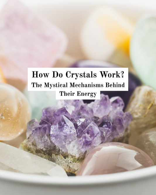 How Do Crystals Work? The Mystical Mechanisms Behind Their Energy